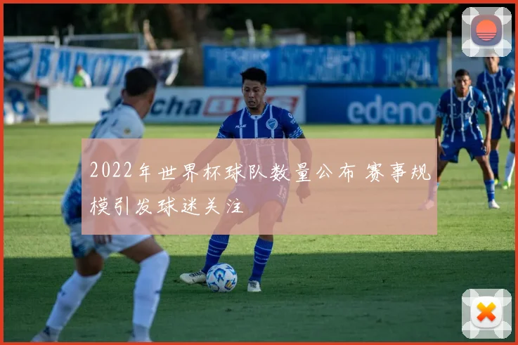 2022年世界杯球队数量公布 赛事规模引发球迷关注